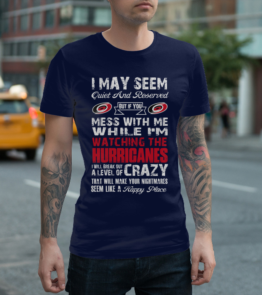 I May Seem Quiet And Reserved But If You Mess With Me While I'm Watching The Hurricanes I Will Break Out A Level Of Crazy That Will Make Your Nightmares Seem Like A Happy Place Carolina Hurricanes T-Shirt