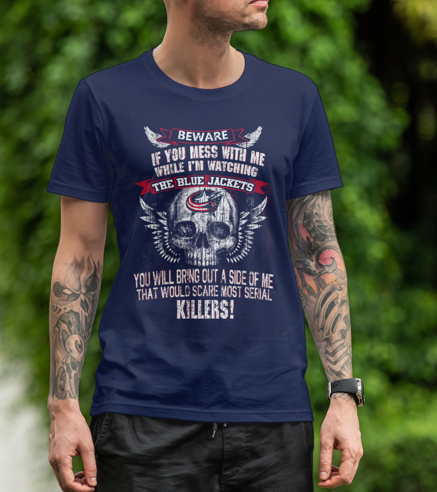 Beware If You Mess With Me While I'm Watching The Blue Jackets You Will Bring Out A Side Of Me That Would Scare Most Serial Killers! T-Shirt