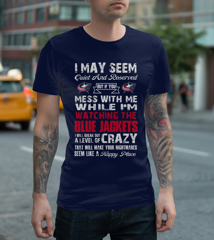 I May Seem Quiet And Reserved But If You Mess With Me While I'm Watching The Blue Jackets I Will Break Out A Level Of Crazy That Will Make Your Nightmares Seem Like A Happy Place T-Shirt