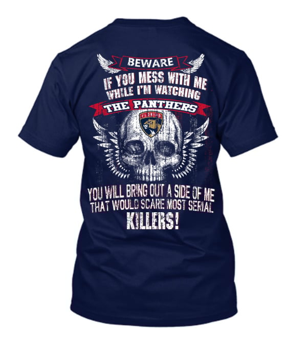 Beware If You Mess With Me While I'm Watching The Panthers You Will Bring Out A Side Of Me That Would Scare Most Serial Killers! T-Shirt
