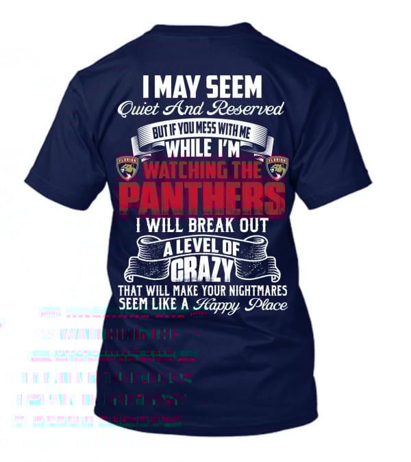 I May Seem Quiet And Reserved But If You Mess With Me While I'm Watching The Florida Panthers I Will Break Out A Level Of Crazy That Will Make Your Nightmares Seem Like A Happy Place T-Shirt