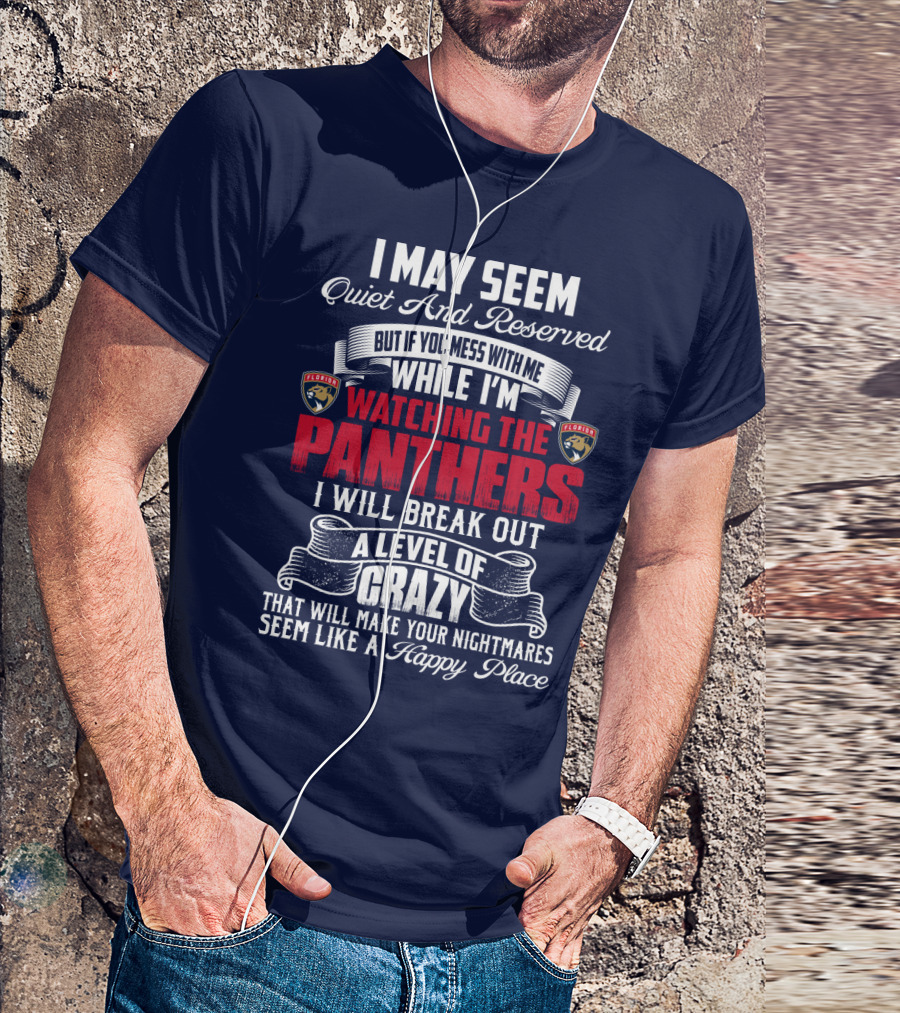 I May Seem Quiet And Reserved But If You Mess With Me While I'm Watching The Florida Panthers I Will Break Out A Level Of Crazy That Will Make Your Nightmares Seem Like A Happy Place T-Shirt