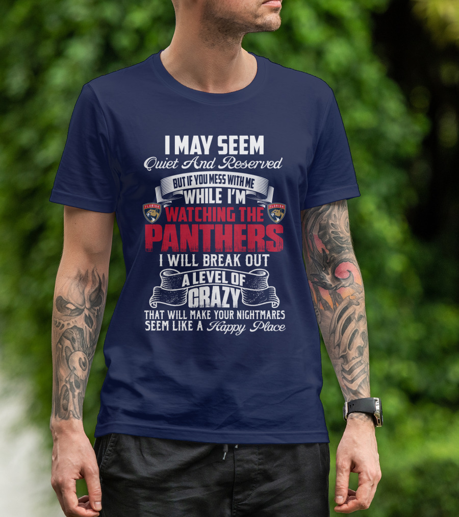 I May Seem Quiet And Reserved But If You Mess With Me While I'm Watching The Florida Panthers I Will Break Out A Level Of Crazy That Will Make Your Nightmares Seem Like A Happy Place T-Shirt