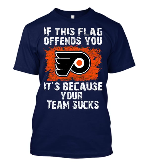 Philadelphia Flyers If This Flag Offends You It's Because Your Team Sucks T-Shirt