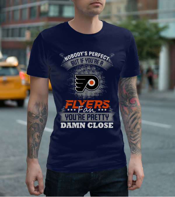 Nobody's Perfect But If You're A Philadelphia Flyers Fan You're Pretty Damn Close T-Shirt