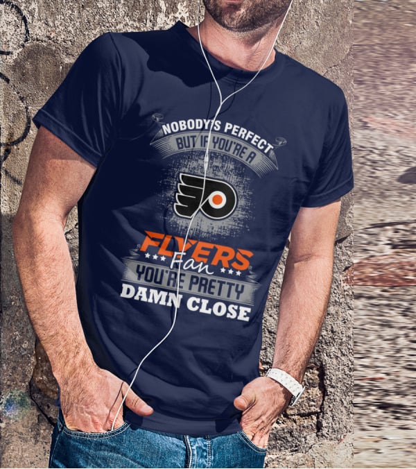 Nobody's Perfect But If You're A Philadelphia Flyers Fan You're Pretty Damn Close T-Shirt