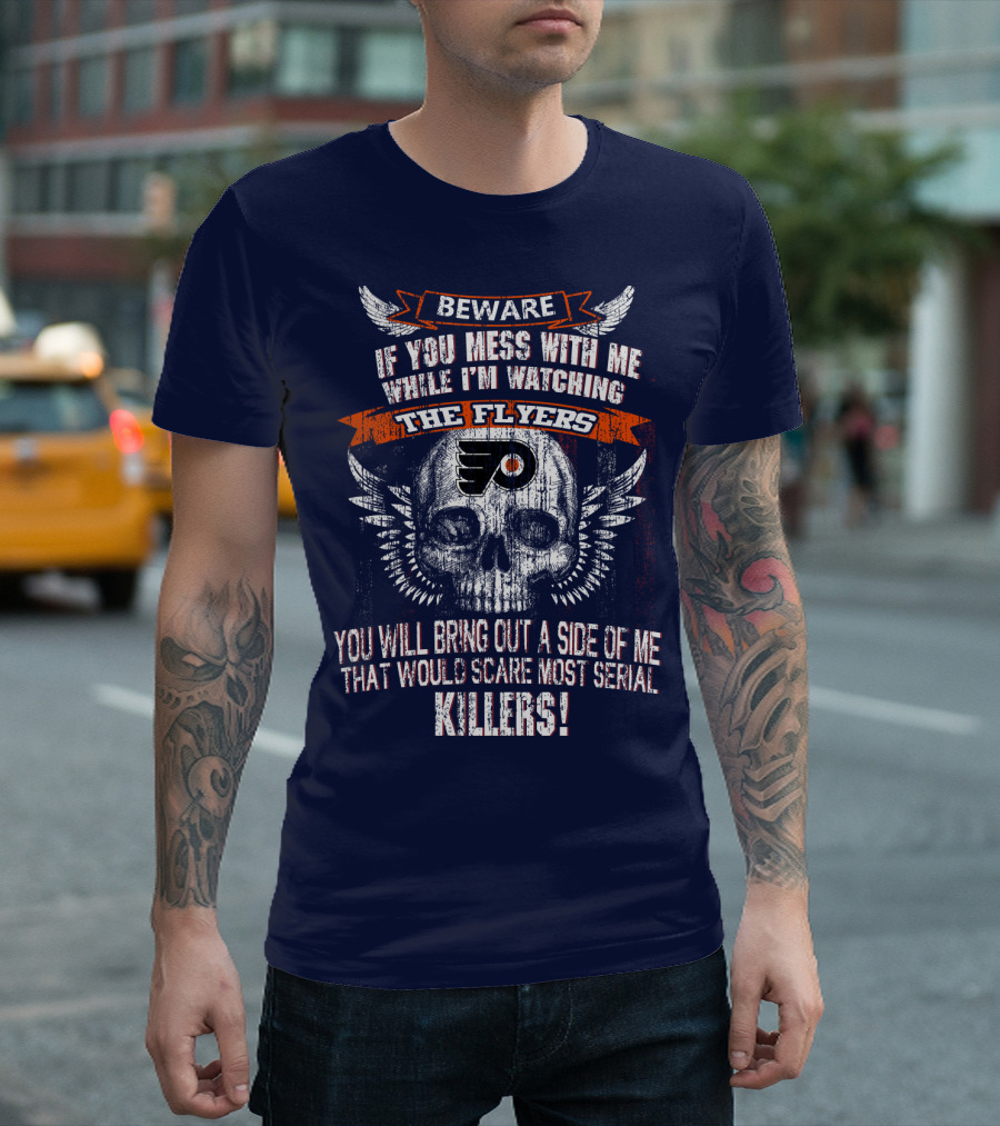 Beware If You Mess With Me While I'm Watching The Flyers You Will Bring Out A Side Of Me That Would Scare Most Serial Killers T-Shirt