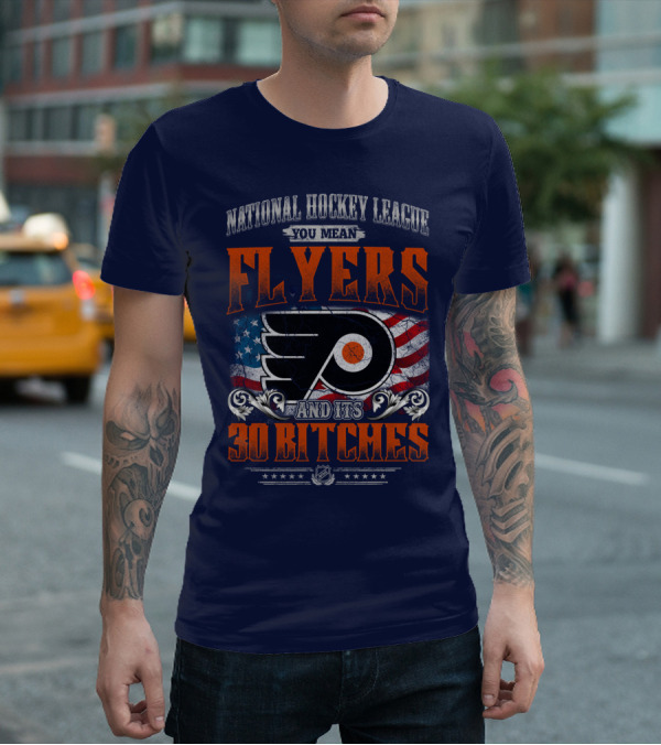 National Hockey League You Mean Flyers And Its 30 Bitches Philadelphia Flyers T-Shirt