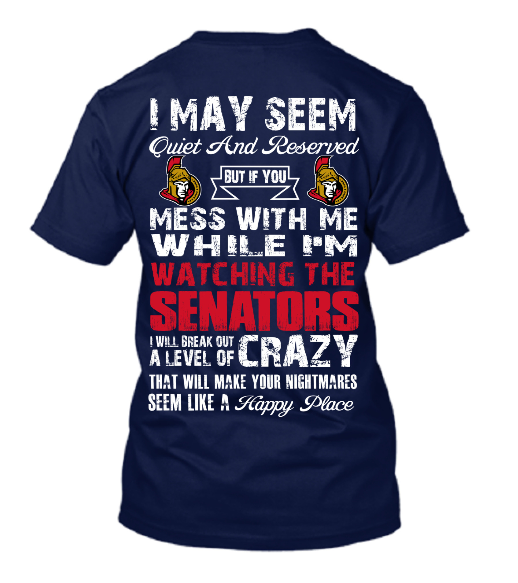 I May Seem Quiet And Reserved But If You Mess With Me While I'm Watching The Senators I Will Break Out A Level Of Crazy That Will Make Your Nightmares Seem Like A Happy Place T-Shirt