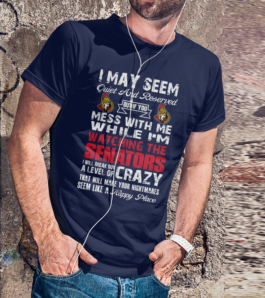 I May Seem Quiet And Reserved But If You Mess With Me While I'm Watching The Senators I Will Break Out A Level Of Crazy That Will Make Your Nightmares Seem Like A Happy Place T-Shirt