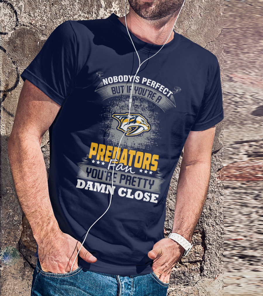 Nobody's Perfect But If You're A Predators Fan You're Pretty Damn Close T-Shirt