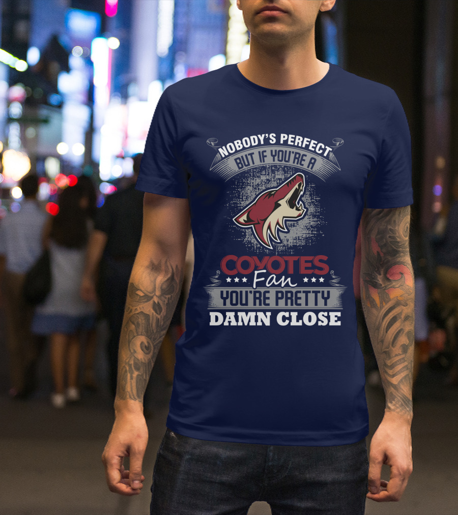 Nobody's Perfect But If You're A Coyotes Fan You're Pretty Damn Close. T-Shirt