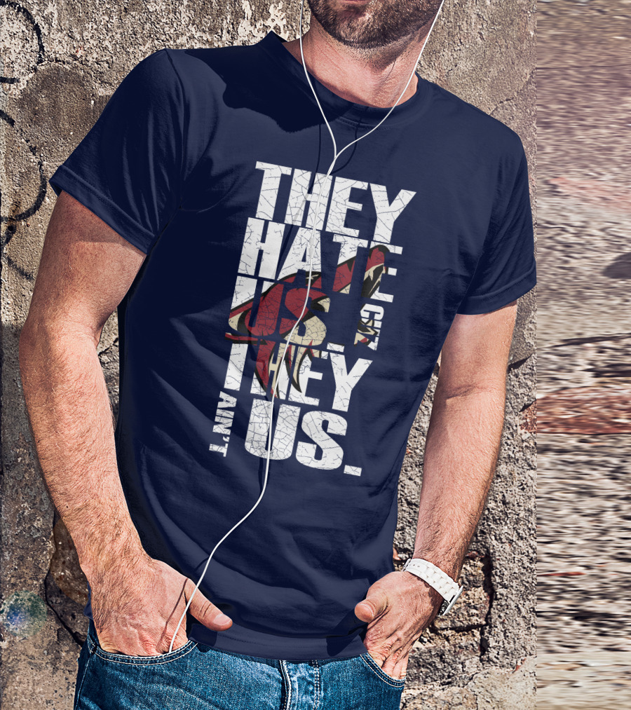 They Hate Us 'Cause They Ain't Us Arizona Coyotes T-Shirt