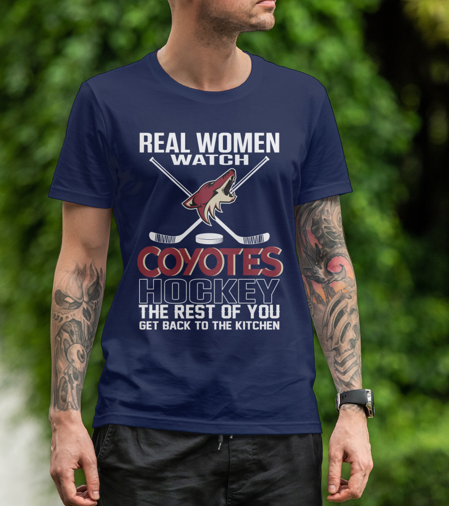 Real Women Watch Coyotes Hockey The Rest Of You Get Back To The Kitchen T-Shirt