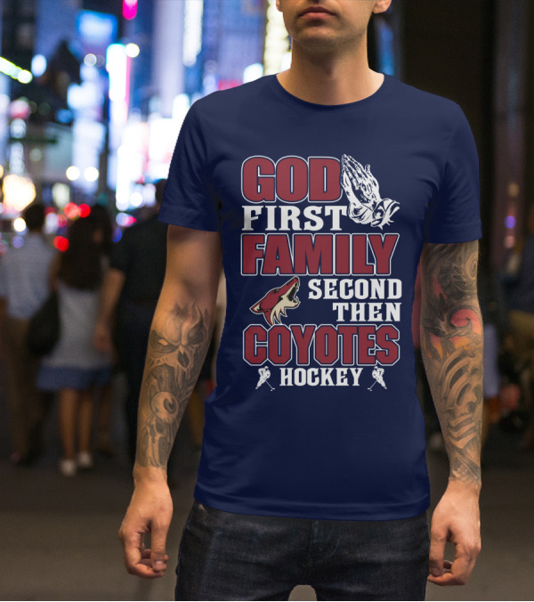 God First Family Second Then Coyotes Hockey T-Shirt