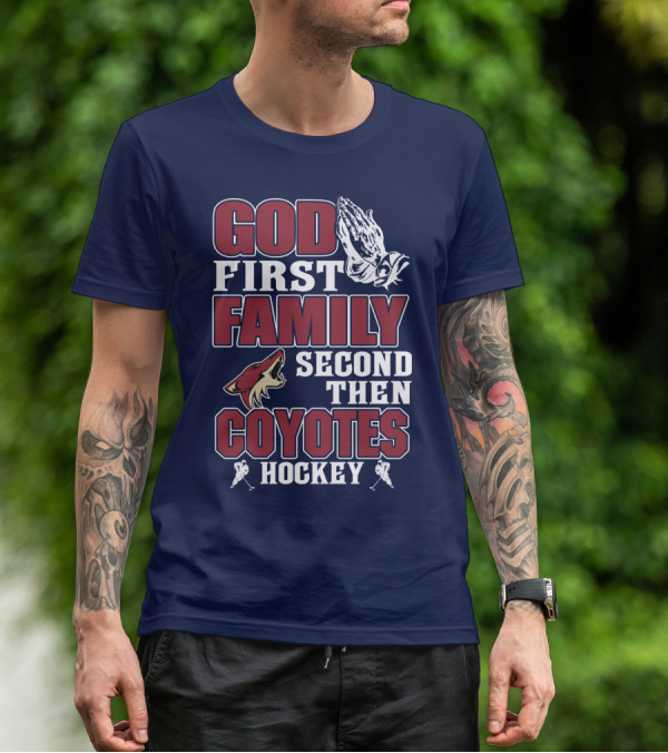 God First Family Second Then Coyotes Hockey T-Shirt