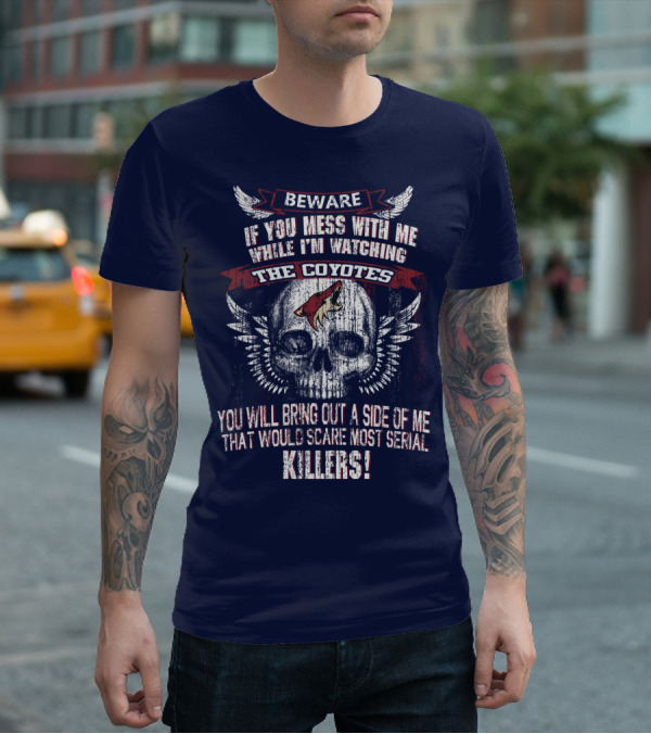 Arizona Coyotes Beware If You Mess With Me While I'm Watching The Coyotes Killers T-Shirt
