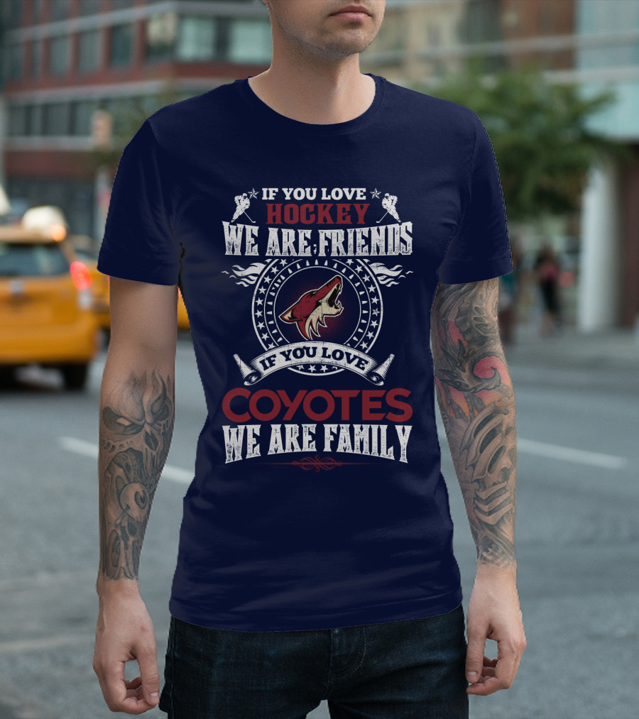 If You Love Hockey We Are Friends If You Love Coyotes We Are Family Arizona Coyotes T-Shirt