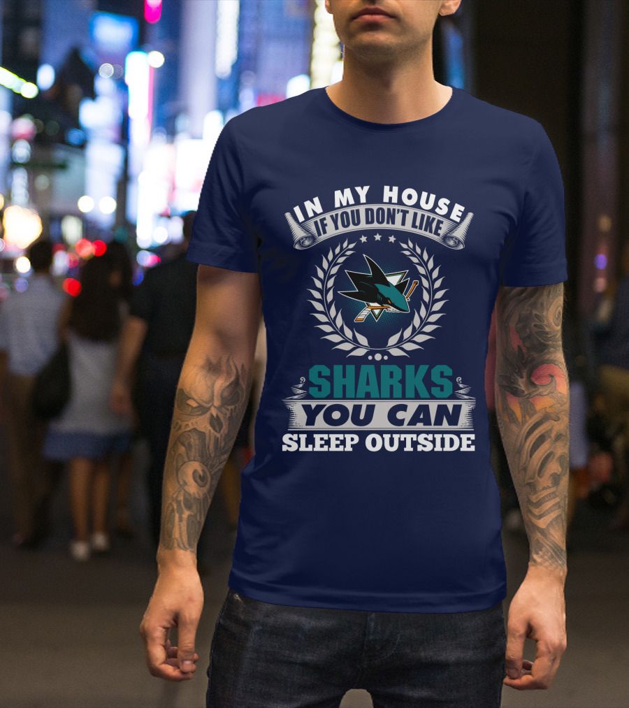 In My House If You Don't Like San Jose Sharks You Can Sleep Outside T-Shirt