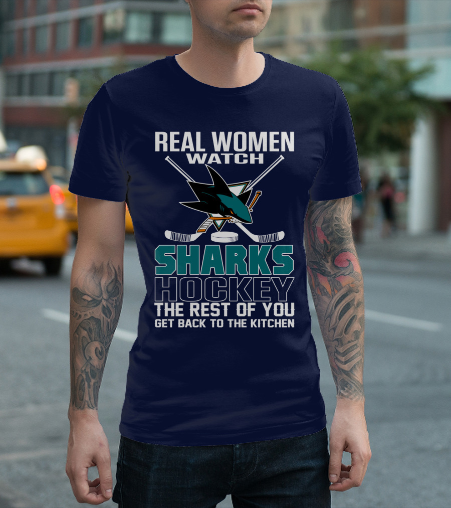 Real Women Watch Sharks Hockey The Rest Of You Get Back To The Kitchen San Jose Sharks T-Shirt