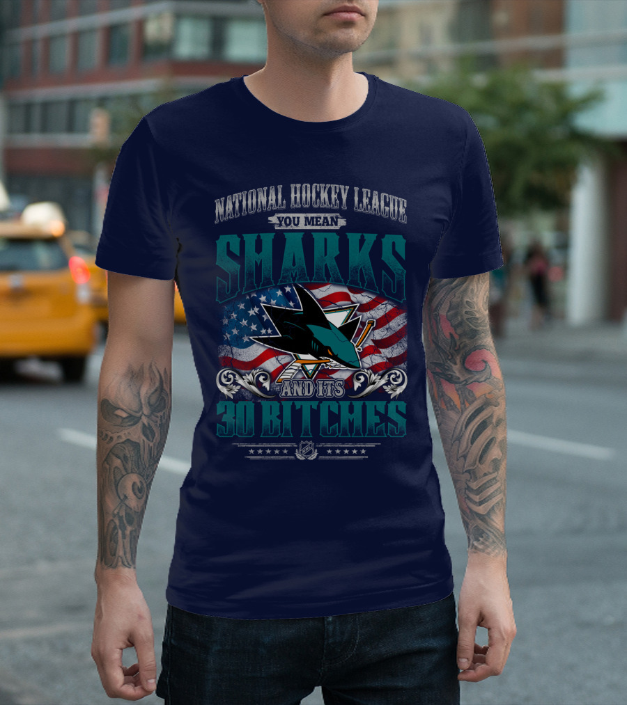 National Hockey League You Mean San Jose Sharks And Its 30 Bitches T-Shirt