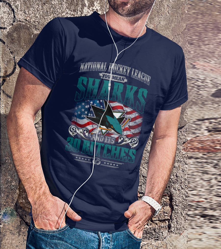 National Hockey League You Mean San Jose Sharks And Its 30 Bitches T-Shirt