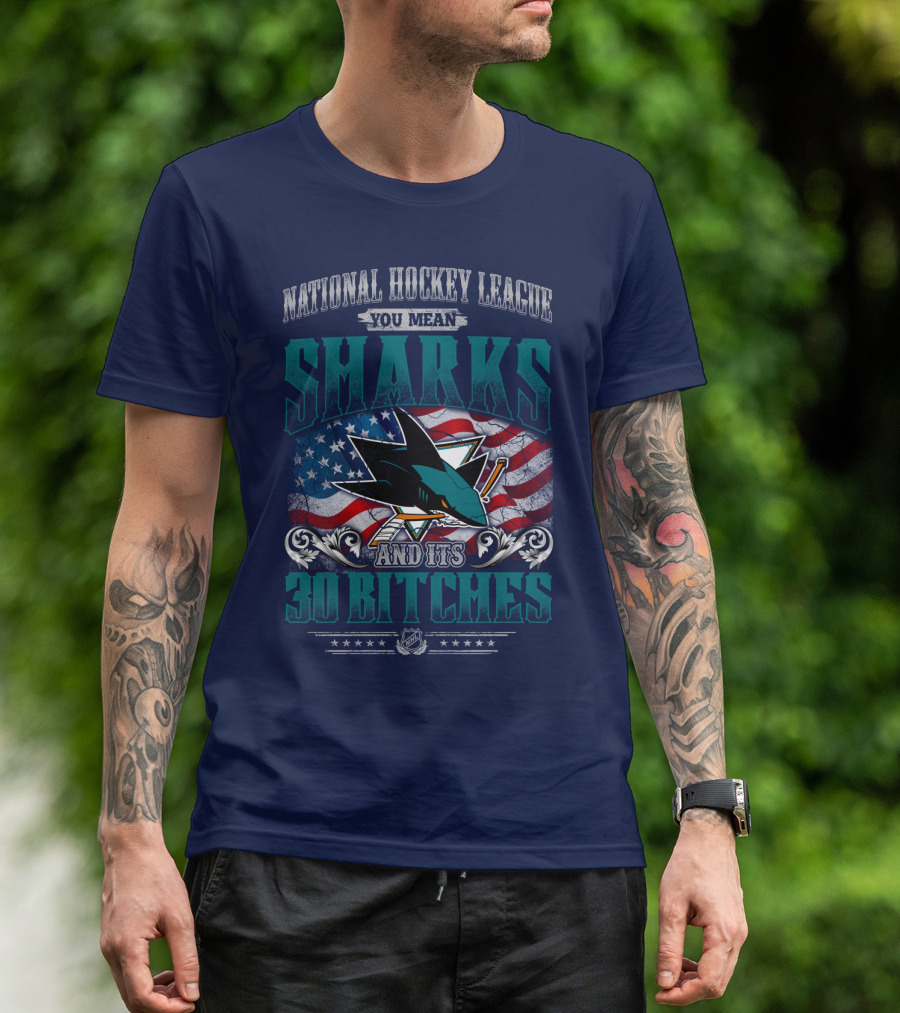 National Hockey League You Mean San Jose Sharks And Its 30 Bitches T-Shirt
