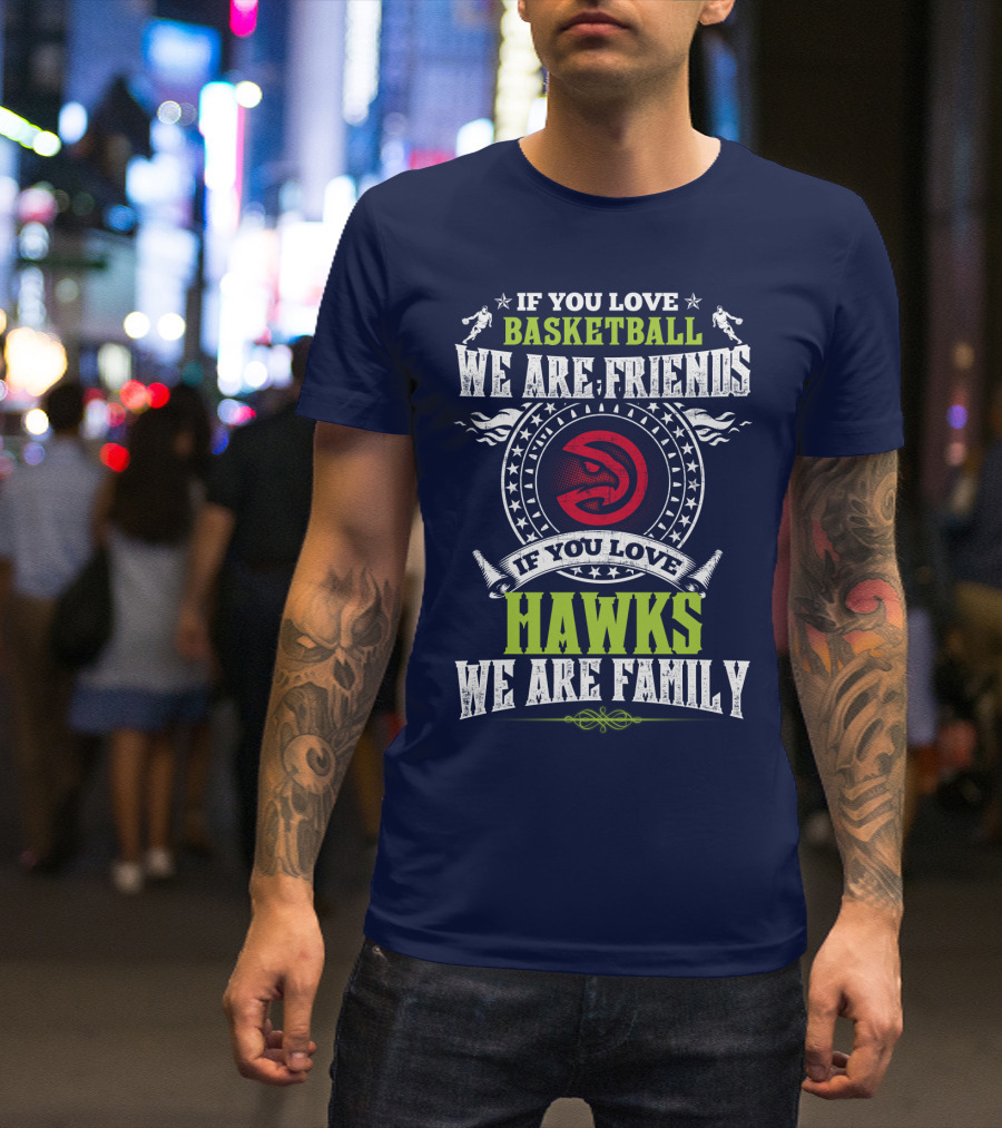 Atlanta Hawks If You Love Basketball We Are Friends We Are Family T-Shirt