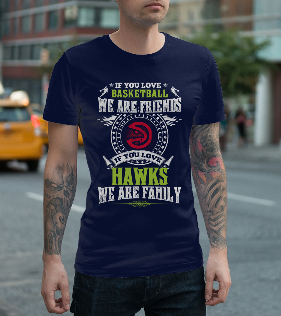 If You Love Basketball We Are Friends If You Love Hawks We Are Family T-Shirt