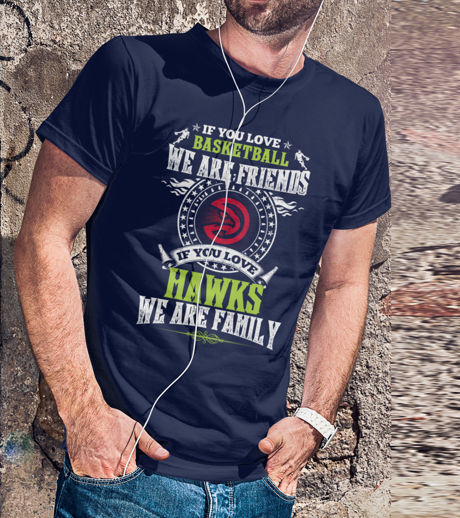 If You Love Basketball We Are Friends If You Love Hawks We Are Family T-Shirt