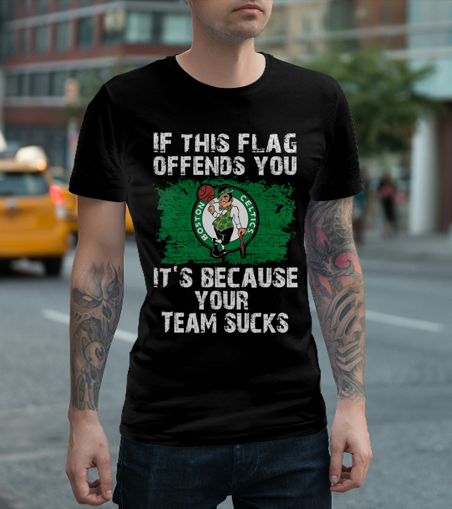 If This Flag Offends You It's Because Your Team Sucks Boston Celtics T-Shirt