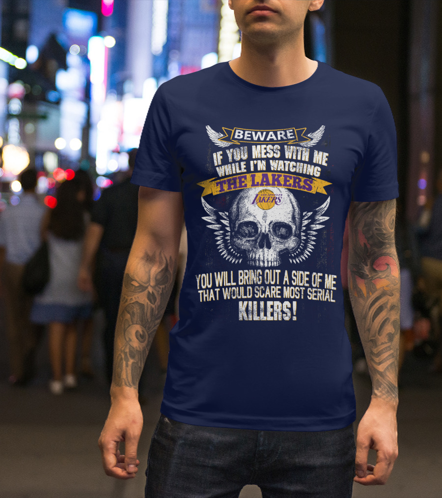 Beware If You Mess With Me While I'm Watching The Los Angeles Lakers You Will Bring Out A Side Of Me That Would Scare Most Serial Killers! T-Shirt