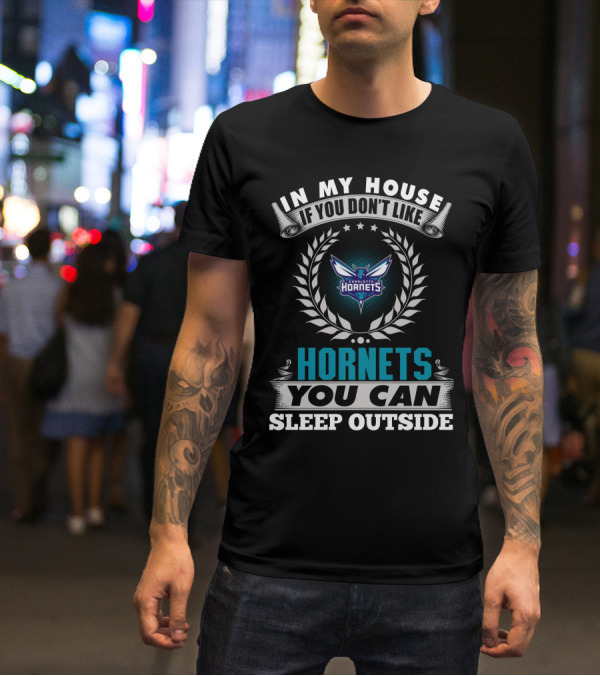 In My House If You Don't Like Charlotte Hornets You Can Sleep Outside T-Shirt