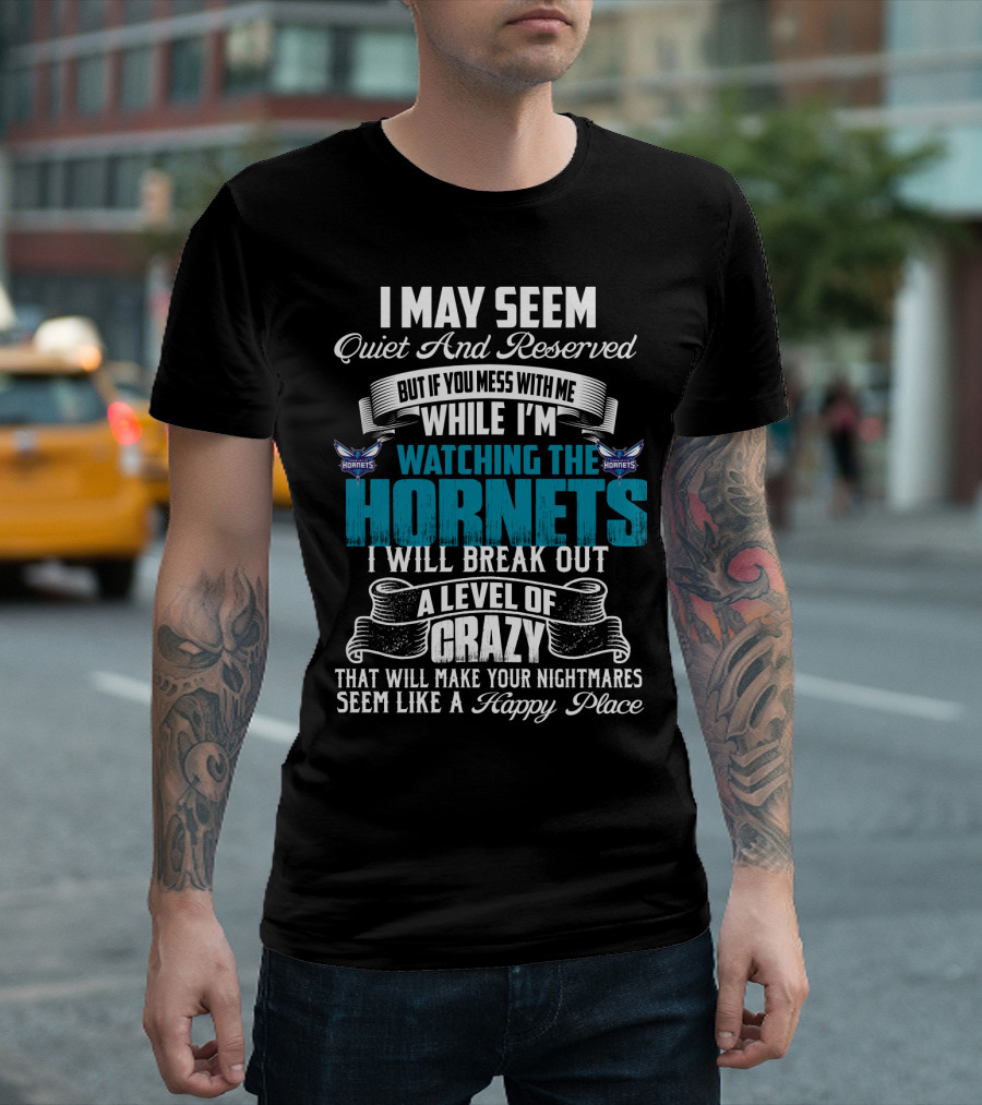 I May Seem Quiet And Reserved But If You Mess With Me While I'm Watching The Charlotte Hornets I Will Break Out A Level Of Crazy That Will Make Your Nightmares Seem Like A Happy Place T-Shirt