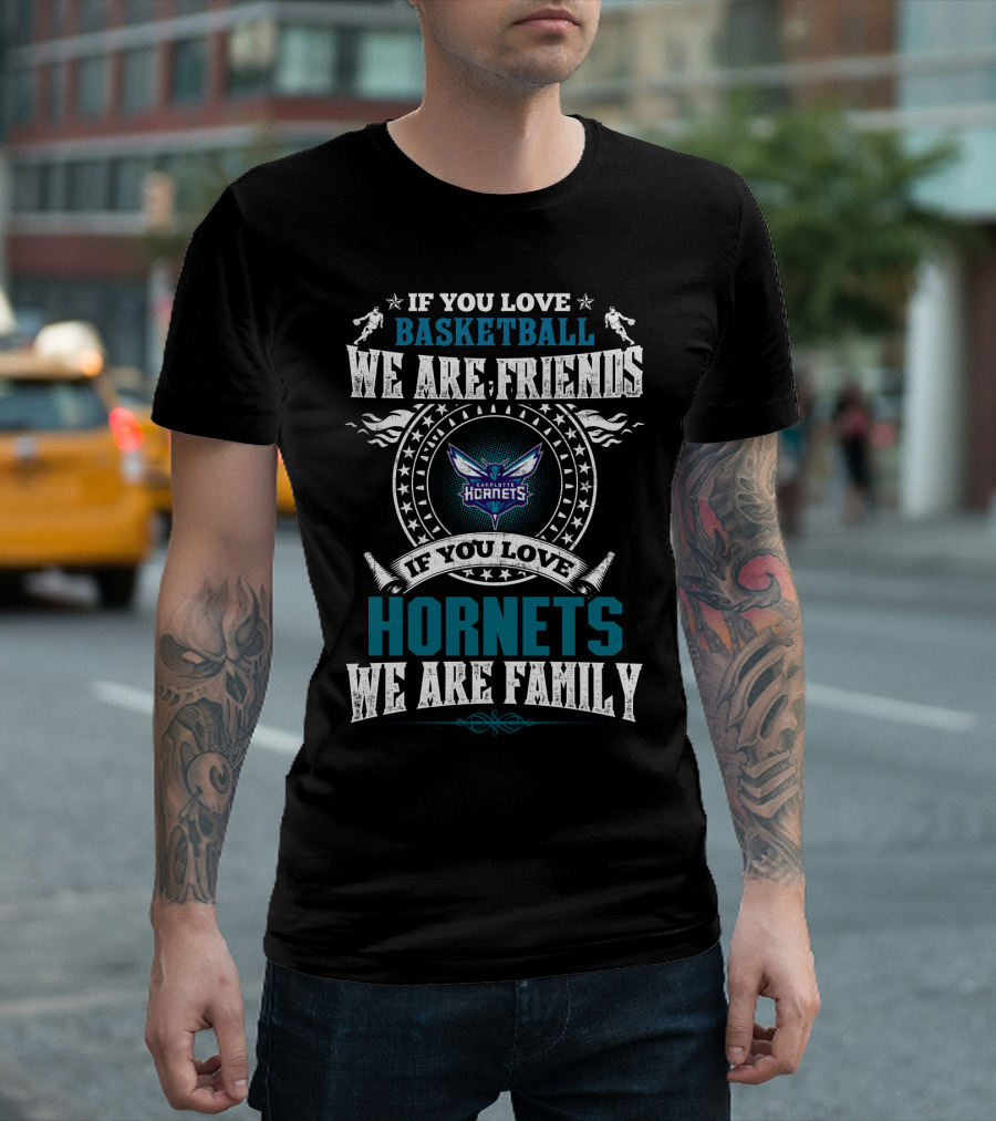 If You Love Basketball We Are Friends Charlotte Hornets If You Love Hornets We Are Family T-Shirt