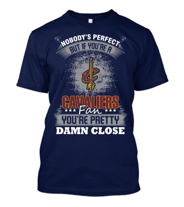 Nobody's Perfect But If You're A Cavaliers Fan You're Pretty Damn Close T-Shirt
