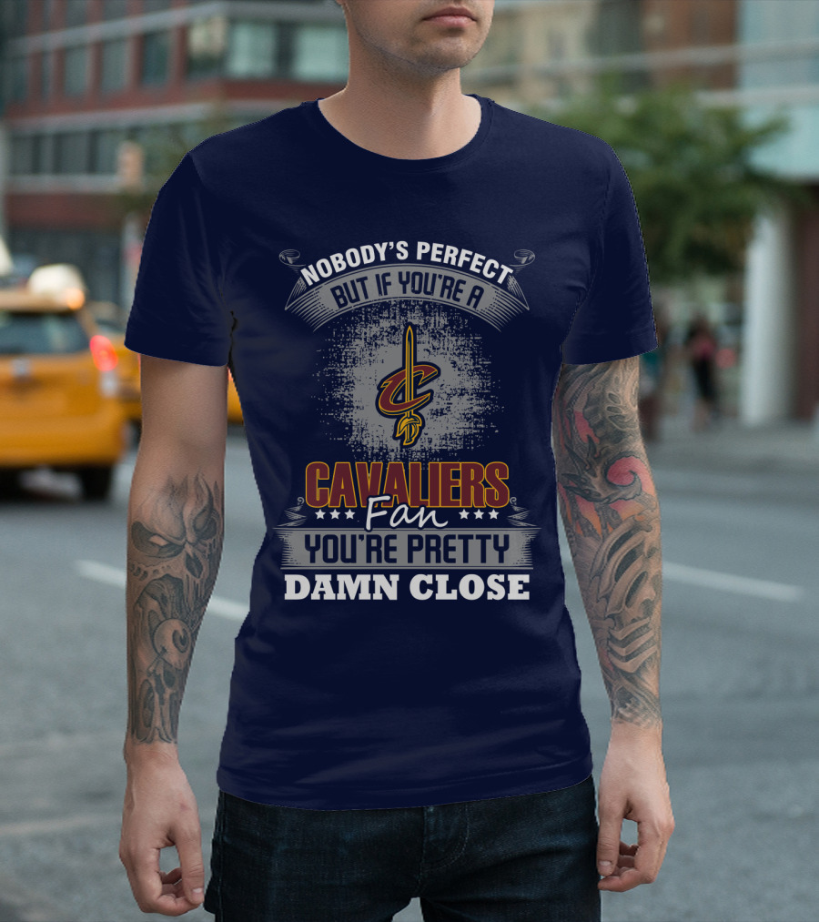 Nobody's Perfect But If You're A Cavaliers Fan You're Pretty Damn Close T-Shirt