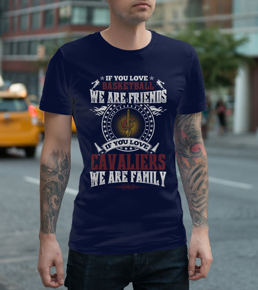 If You Love Basketball We Are Friends Cleveland Cavaliers If You Love Cavaliers We Are Family T-Shirt