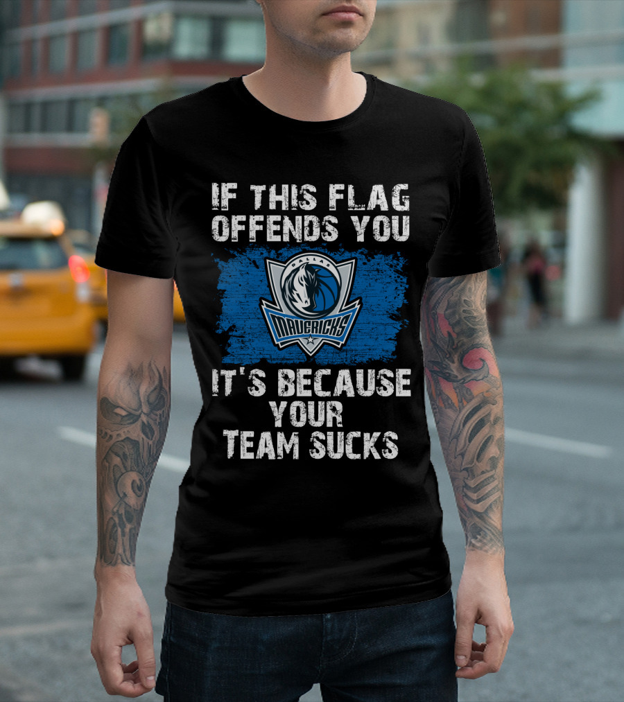 If This Flag Offends You It's Because Your Team Sucks Dallas Mavericks T-Shirt