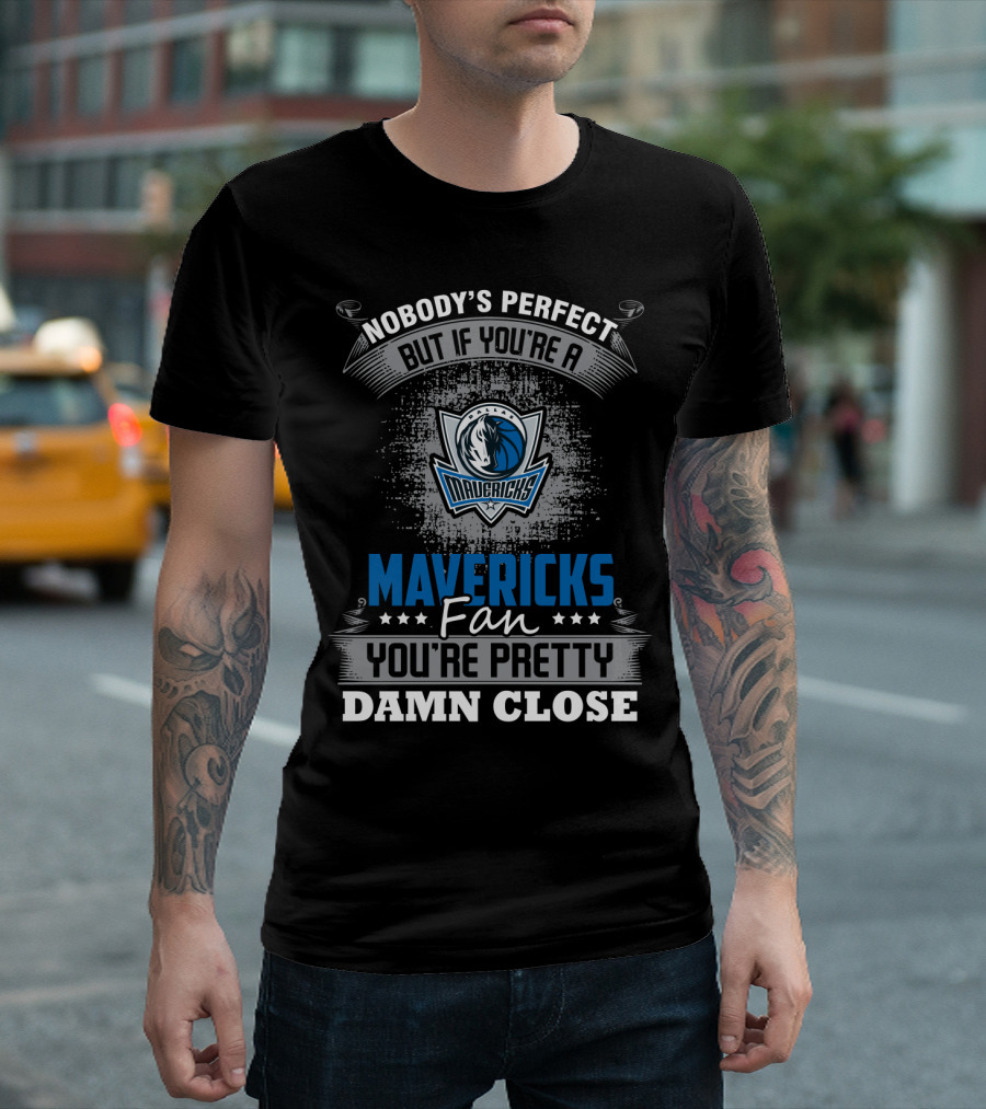 Nobody's Perfect But If You're A Mavericks Fan You're Pretty Damn Close T-Shirt