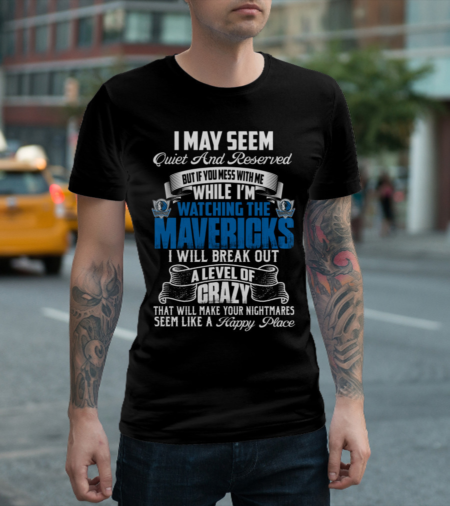 I May Seem Quiet And Reserved But If You Mess With Me While I'm Watching The Mavericks I Will Break Out A Level Of Crazy That Will Make Your Nightmares Seem Like A Happy Place T-Shirt