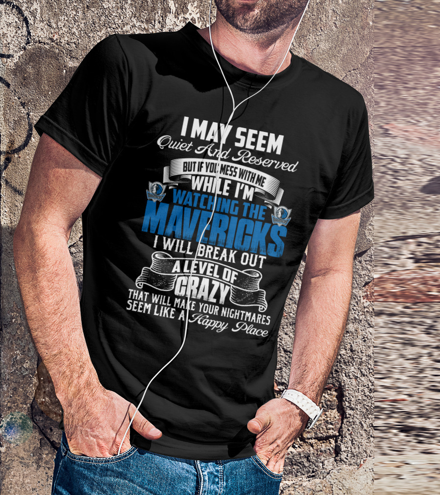 I May Seem Quiet And Reserved But If You Mess With Me While I'm Watching The Mavericks I Will Break Out A Level Of Crazy That Will Make Your Nightmares Seem Like A Happy Place T-Shirt