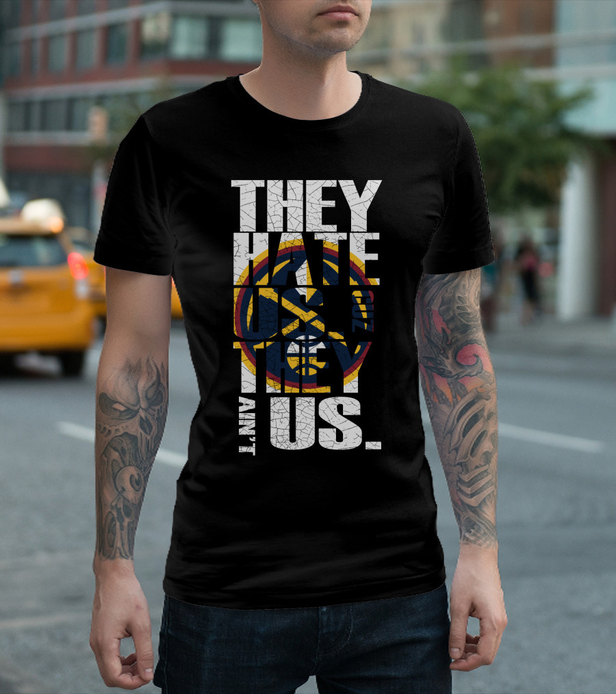 They Hate Us 'Cause They Ain't Us Denver Nuggets T-Shirt