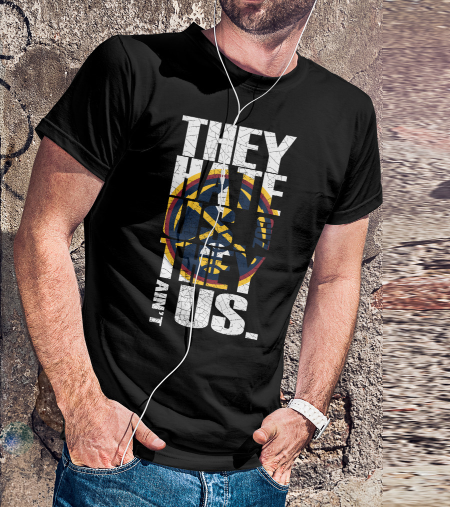 They Hate Us 'Cause They Ain't Us Denver Nuggets T-Shirt