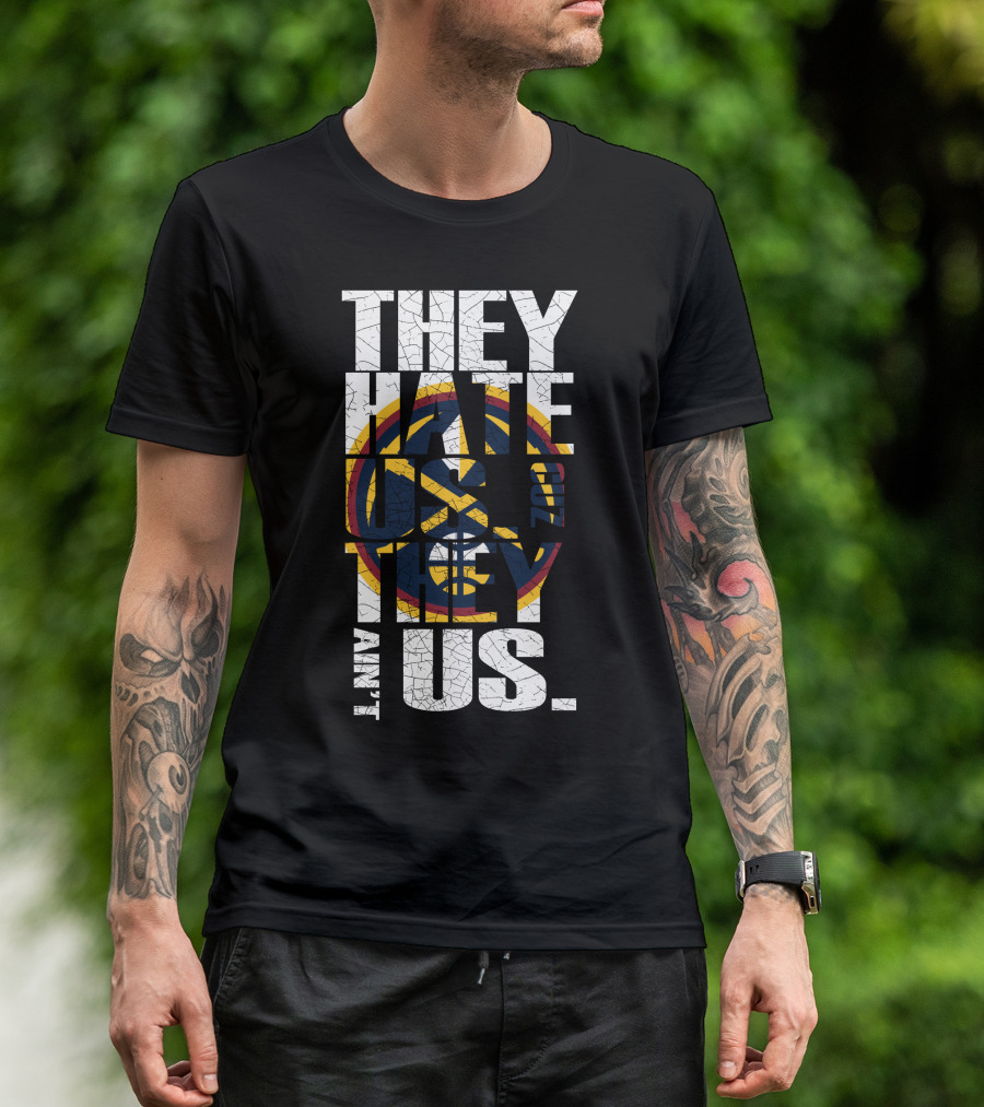 They Hate Us 'Cause They Ain't Us Denver Nuggets T-Shirt