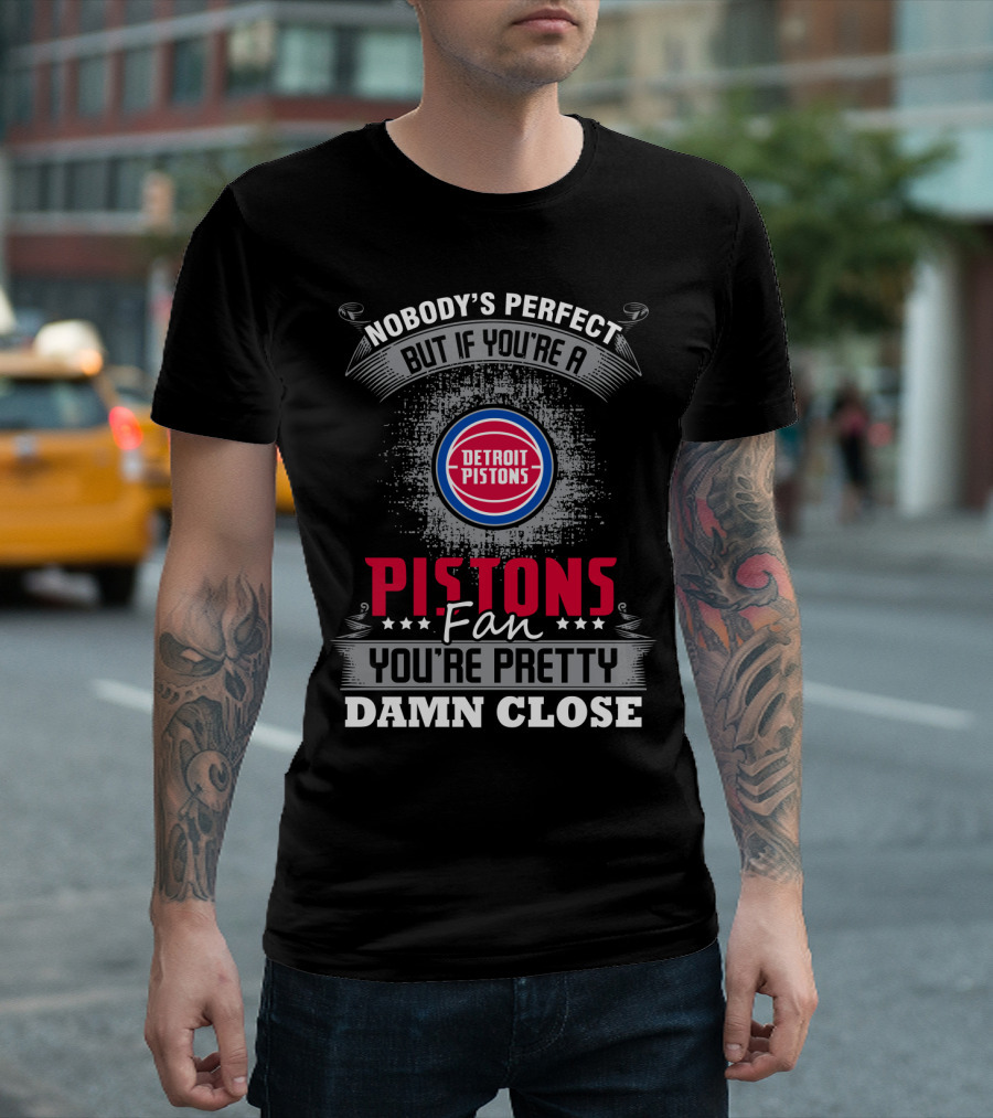 Nobody's Perfect But If You're A Detroit Pistons Fan You're Pretty Damn Close T-Shirt