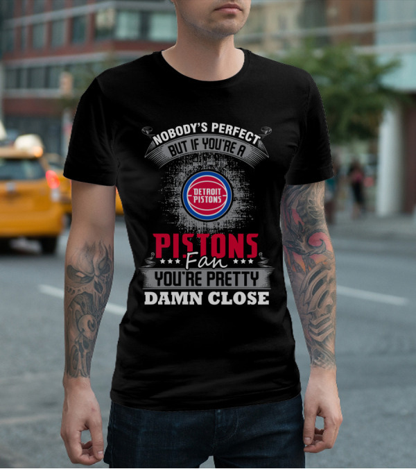 Nobody's Perfect But If You're A Detroit Pistons Fan You're Pretty Damn Close T-Shirt
