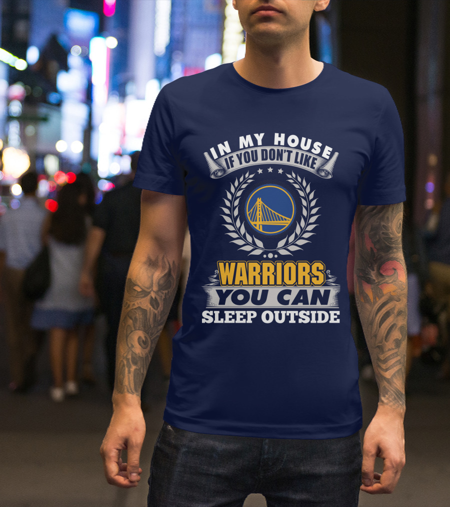 In My House If You Don't Like Golden State Warriors You Can Sleep Outside T-Shirt
