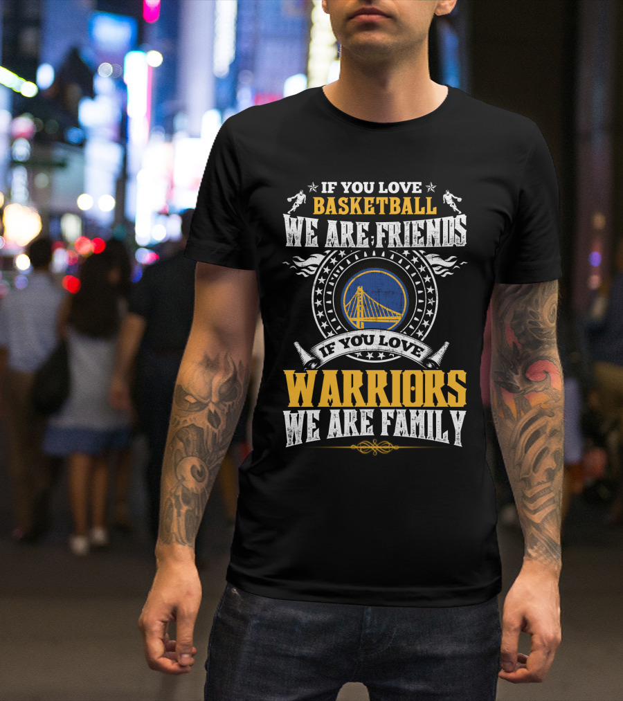 Golden State Warriors If You Love Basketball We Are Friends If You Love Warriors We Are Family T-Shirt