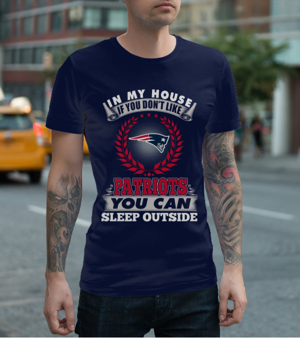In My House If You Don’t Like New England Patriots You Can Sleep Outside T-Shirt